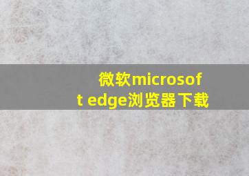 微软microsoft edge浏览器下载